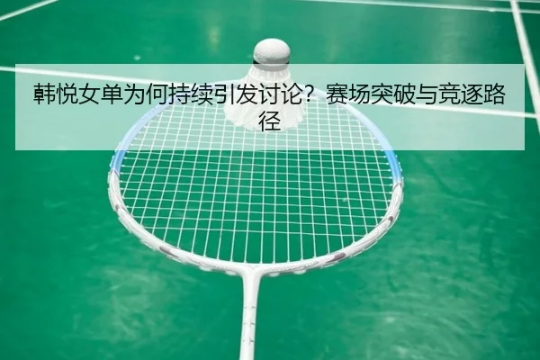 韩悦女单为何持续引发讨论？赛场突破与竞逐路径 | rb88